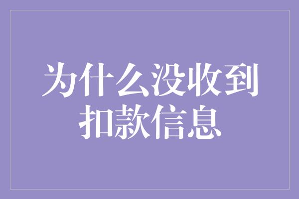 为什么没收到扣款信息