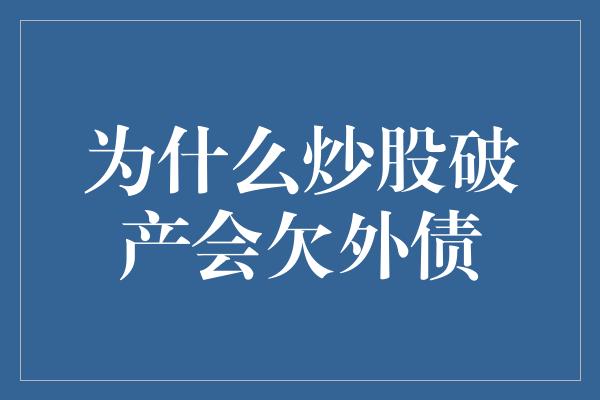 为什么炒股破产会欠外债