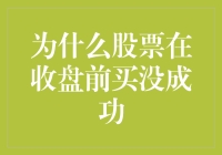 为什么股票在收盘前买进未能成功：市场与个人策略的双重考量