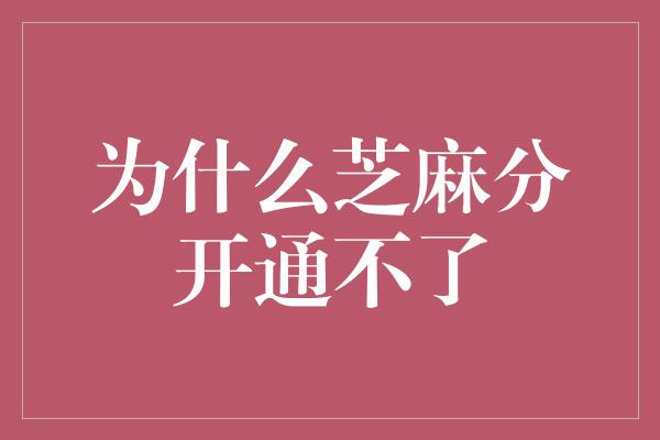 为什么芝麻分开通不了