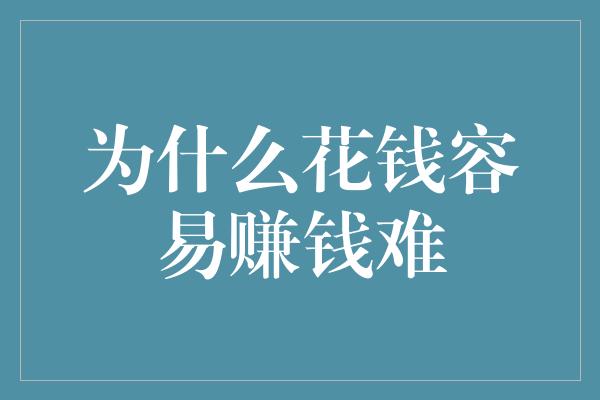 为什么花钱容易赚钱难