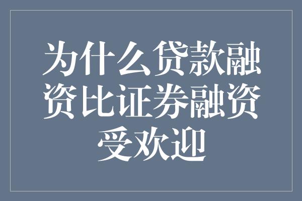 为什么贷款融资比证券融资受欢迎