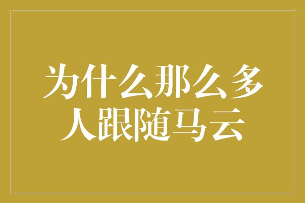 为什么那么多人跟随马云