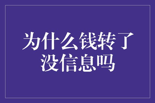 为什么钱转了没信息吗