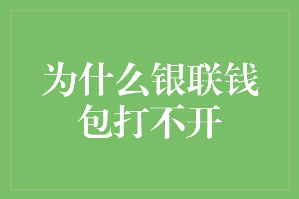 为什么银联钱包打不开