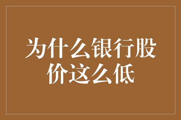 为什么银行股价这么低