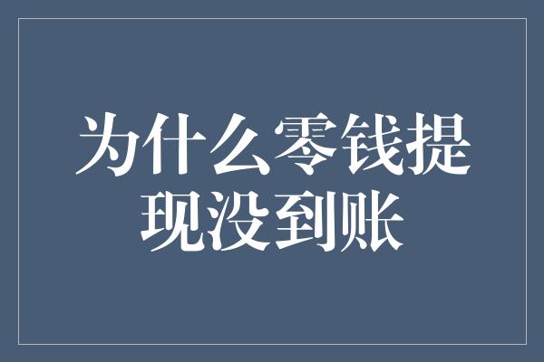 为什么零钱提现没到账