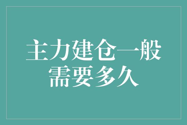 主力建仓一般需要多久