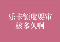 乐卡额度审核期限：探讨信用卡审批效率优化策略