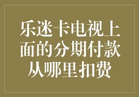 乐迷卡电视分期付款：从哪里扣费？我的神啊，你是在跟我玩捉迷藏吗？