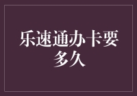 乐速通办卡要多久：从申请到激活全流程解析