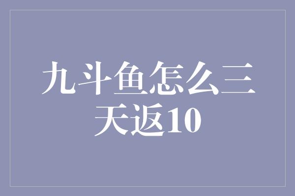 九斗鱼怎么三天返10