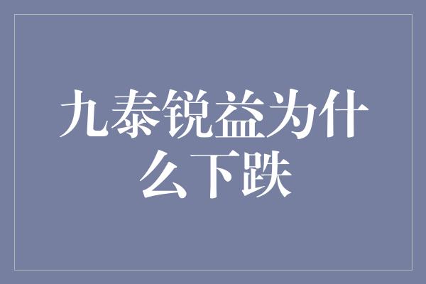 九泰锐益为什么下跌