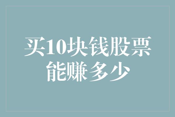 买10块钱股票能赚多少