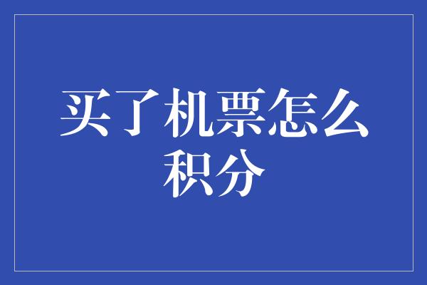 买了机票怎么积分