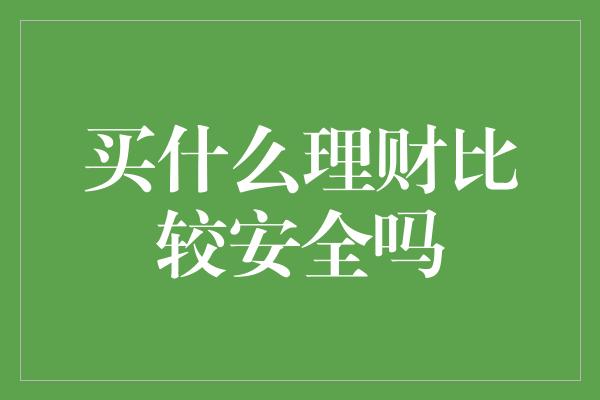 买什么理财比较安全吗