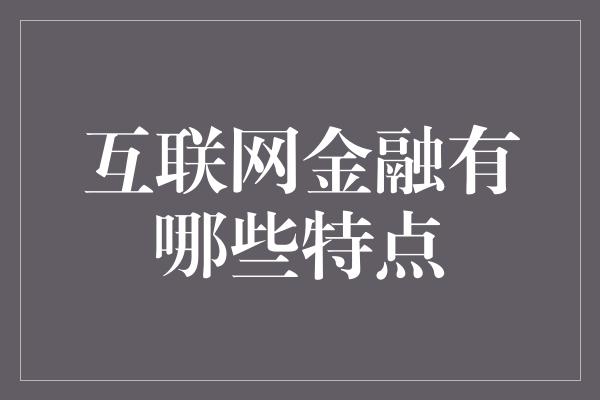 互联网金融有哪些特点