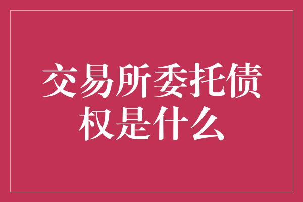 交易所委托债权是什么