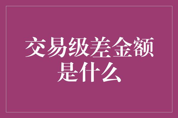 交易级差金额是什么