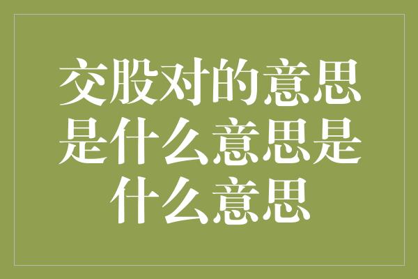 交股对的意思是什么意思是什么意思