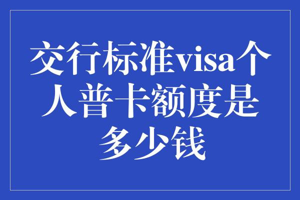 交行标准visa个人普卡额度是多少钱