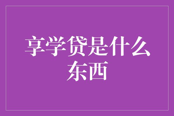 享学贷是什么东西