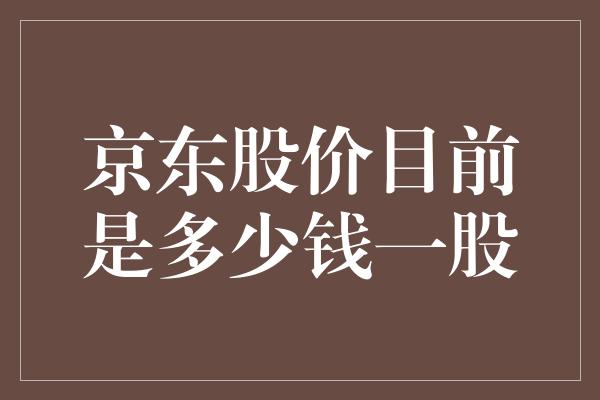 京东股价目前是多少钱一股