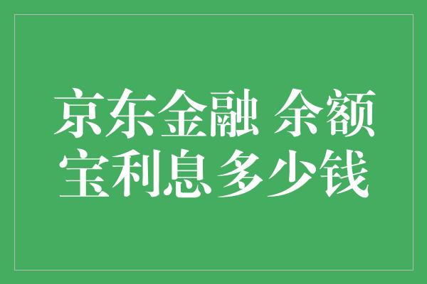 京东金融 余额宝利息多少钱