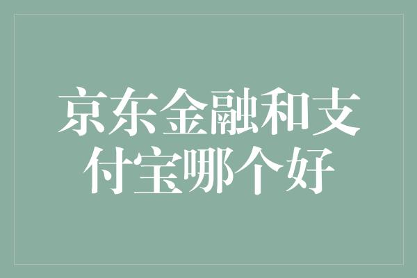 京东金融和支付宝哪个好