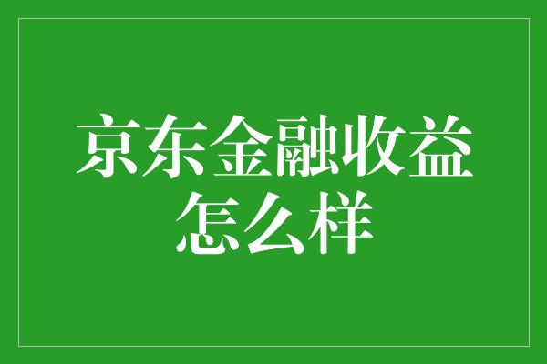 京东金融收益怎么样