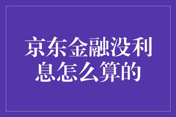 京东金融没利息怎么算的