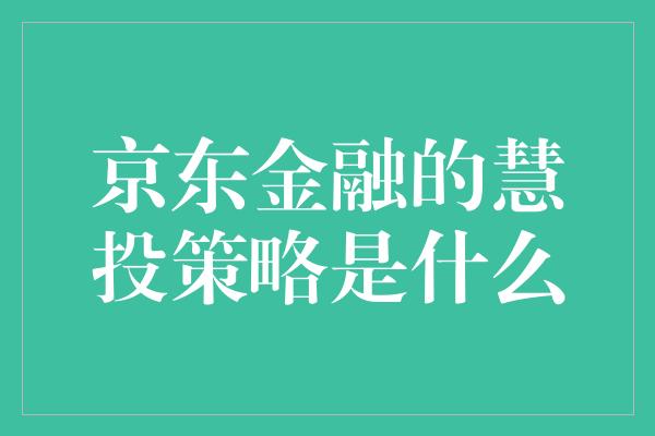 京东金融的慧投策略是什么