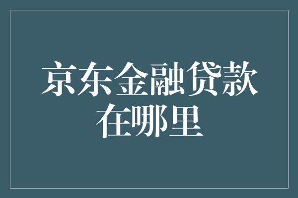 京东金融贷款在哪里