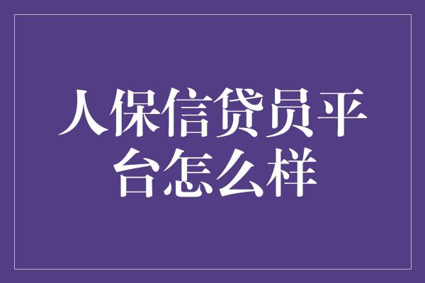 人保信贷员平台怎么样