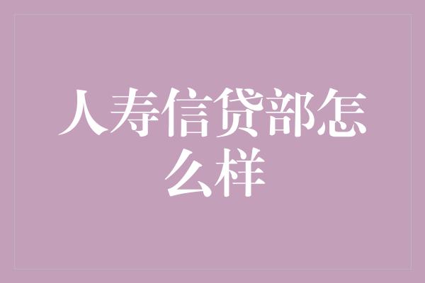 人寿信贷部怎么样