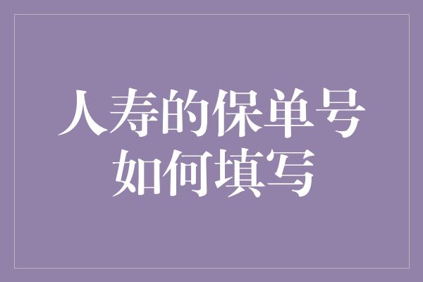 人寿的保单号如何填写