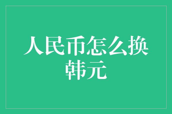 人民币怎么换韩元