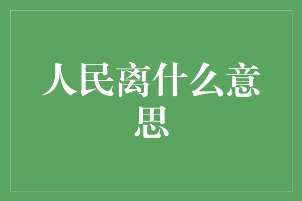 人民离什么意思