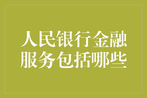 人民银行金融服务包括哪些