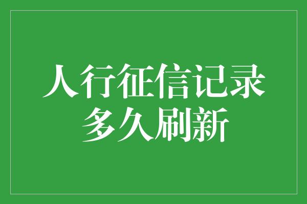 人行征信记录多久刷新