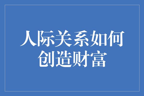 人际关系如何创造财富