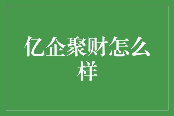 亿企聚财怎么样