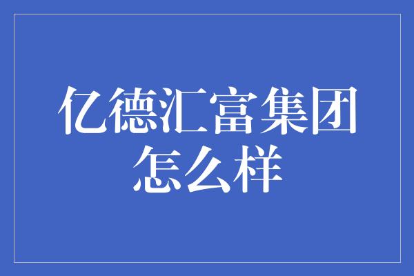 亿德汇富集团怎么样