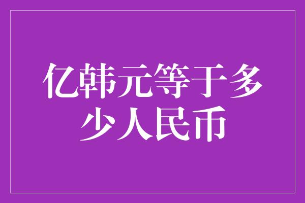 亿韩元等于多少人民币