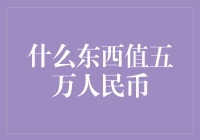 五万人民币能买到什么？——一场关于价值的深度探讨