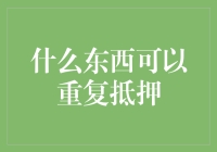 什么东西可以重复抵押？——别问我，我抵押过一次就再也不敢了