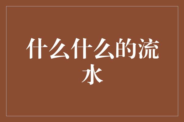 什么什么的流水