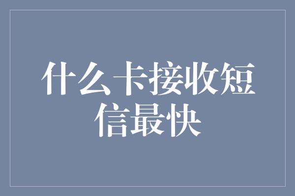 什么卡接收短信最快