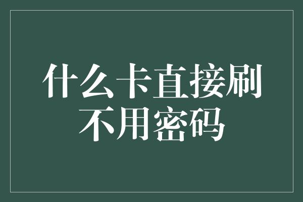 什么卡直接刷不用密码