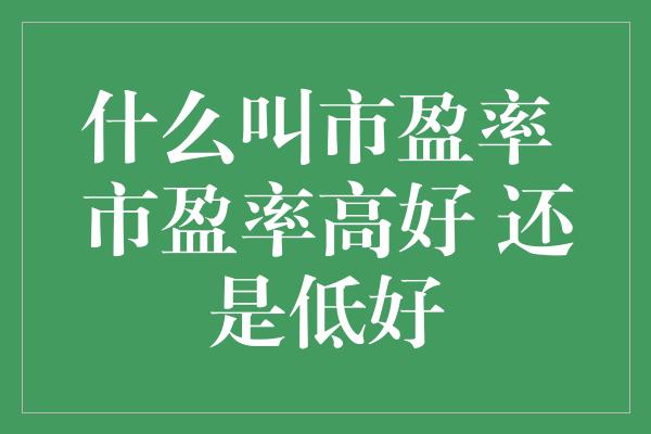 什么叫市盈率 市盈率高好 还是低好